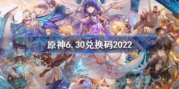 6月30日原神兑换码分享，2022年6.30最新兑换码大全