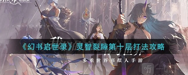 《幻书启世录》灵智裂隙该怎么打？灵智裂隙第十层打法攻略在此