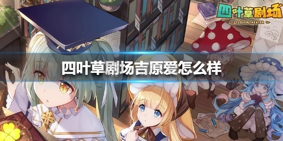 四叶草剧场里吉原爱表现如何？吉原爱技能攻略分享