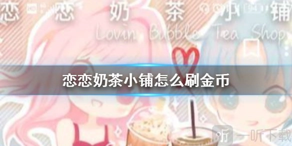 恋恋奶茶小铺刷金币赚钱攻略揭秘