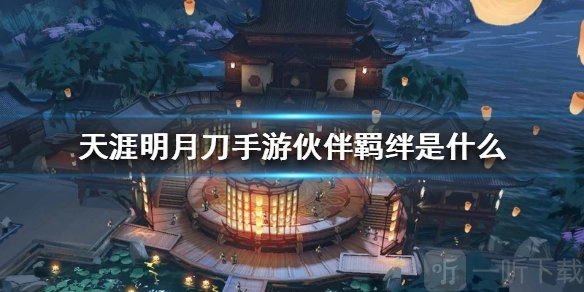 天涯明月刀手游伙伴羁绊指的是什么？伙伴羁绊详细介绍