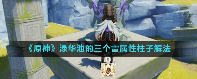 原神渌华池雷属性柱子解谜方法渌华池三个雷柱子解法攻略