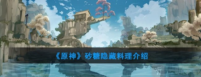 原神里砂糖有哪些隐藏料理？砂糖隐藏料理详细介绍