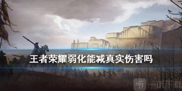王者荣耀里弱化能不能减少真实伤害？弱化效果详细介绍