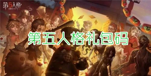 2022年第五人格礼包码，最新第五人格礼包兑换码分享