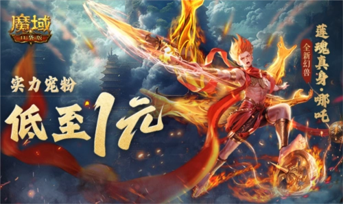 别错过1r幻兽！《魔域口袋版》哪吒最低可免费领取