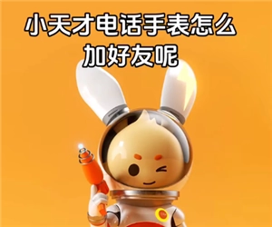 小天才电话手表添加好友的方法是什么？小天才电话手表能否添加其他品牌的好友？