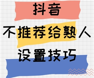 抖音如何设置才能避免熟人看到我的内容呢？抖音怎么调整设置让熟人无法查看我的作品