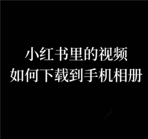 小红书app里的视频如何下载小红书app视频的下载办法