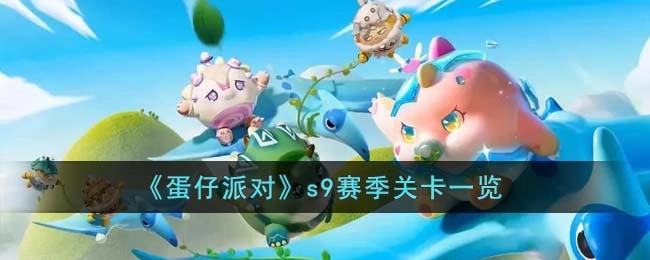 蛋仔派对s9赛季包含哪些关卡？这里为你呈现蛋仔派对s9赛季的关卡汇总