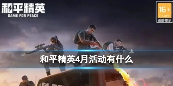 和平精英4月都有哪些活动？最新福利活动汇总来啦