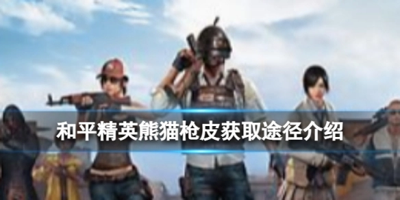 和平精英熊猫枪皮的获取方法是什么和平精英熊猫枪皮获取方式说明
