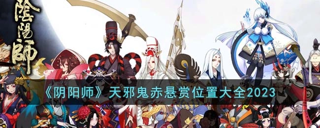 阴阳师天邪鬼赤的悬赏位置在哪？2023天邪鬼赤悬赏位置全汇总