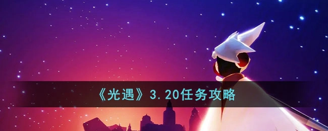 光遇3月20日任务完成方法3.20任务指南