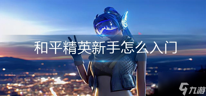 和平精英新手入门基础要点