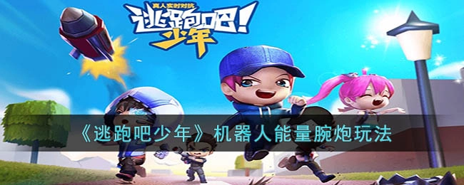 逃跑吧少年中机器人能量腕炮的玩法是什么