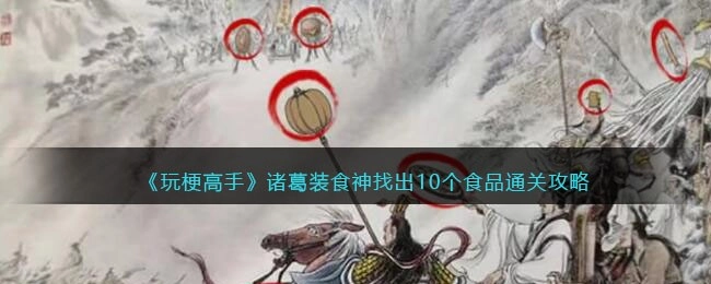 抖音玩梗高手攻略：诸葛装食神，找出10个食品的位置