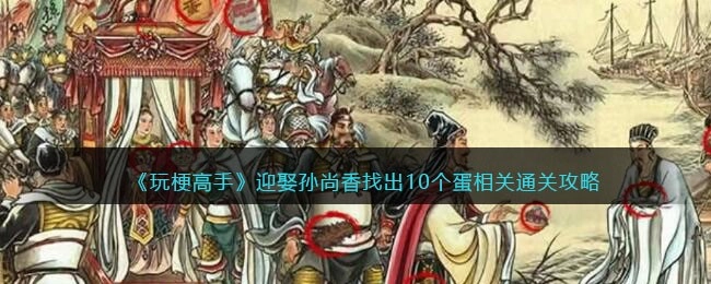 抖音玩梗达人攻略：如何找出与“迎娶孙尚香”相关的10个蛋