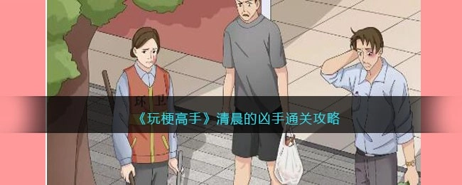 玩梗高手通关指南：清晨的凶手究竟是谁？