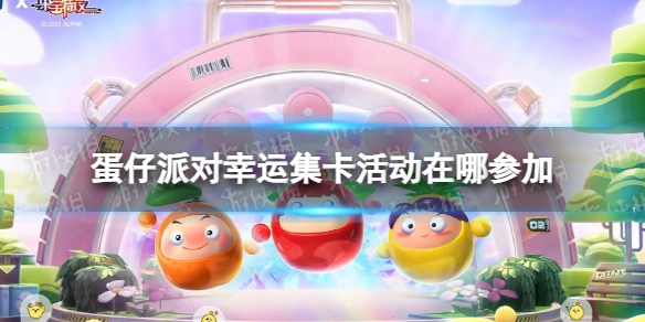 《蛋仔派对》里的幸运集卡活动要去哪里参与？还有果宝特攻的幸运集卡活动呢？