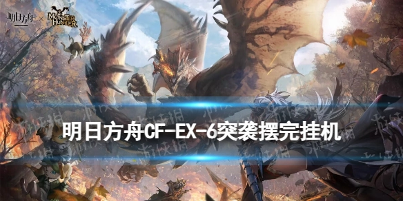 《明日方舟》CF-EX-6突袭通关指南怪猎联动关卡CFEX6懒人自动布局打法
