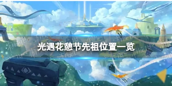 2023年《光遇》花憩节先祖位置在哪？这份位置汇总请收好