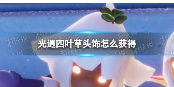 《光遇》四叶草头饰的获取方式及售价是多少