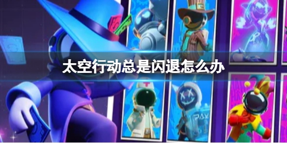 《太空行动》频繁闪退该如何处理？闪退问题的解决办法