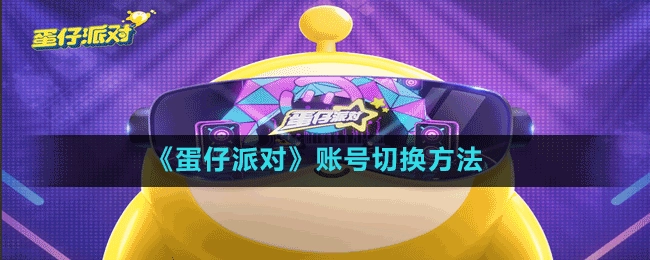 蛋仔派对账号切换教程：具体操作步骤详解