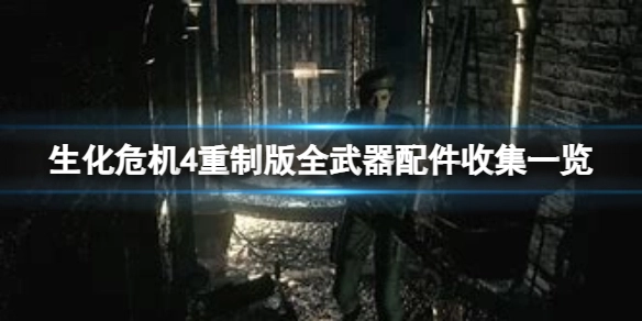 《生化危机4重制版》全武器配件获取攻略：如何收集所有武器配件