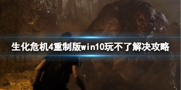 《生化危机4重制版》在win10系统上运行不了？win10无法运行的解决办法