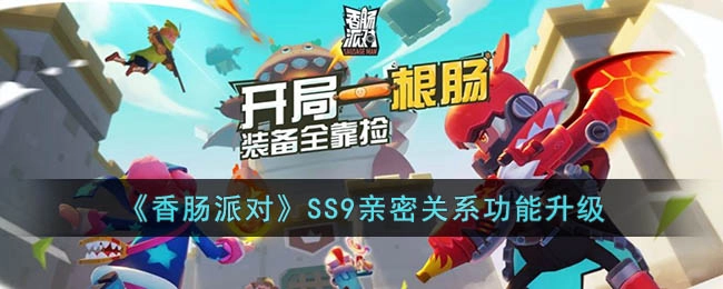 香肠派对SS9版本中亲密系统都进行了哪些升级内容呢？SS9亲密关系功能的升级之处