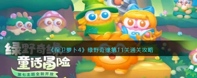 保卫萝卜4绿野奇缘第十一关通关方法绿野奇缘第11关怎么顺利通过