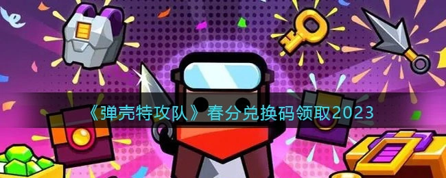 2023弹壳特攻队春分兑换码领取指南及兑换码汇总