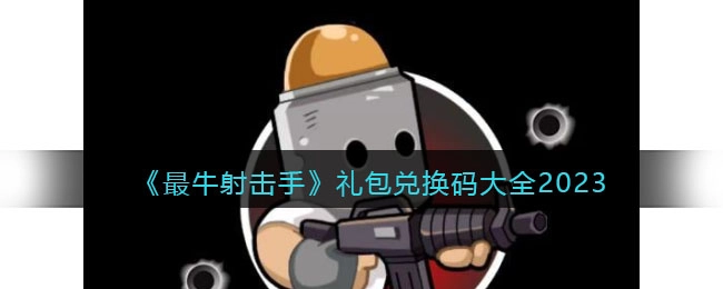 2023年最牛射击手礼包兑换码汇总大全