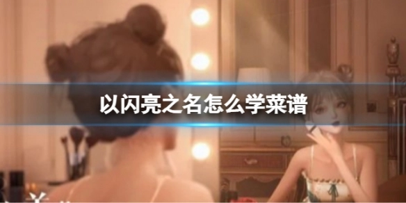 以闪亮之名菜谱学习方法与解锁途径