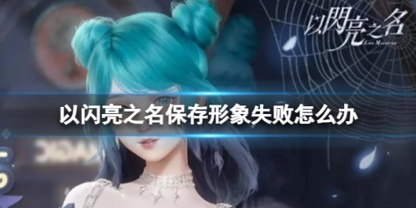 在以闪亮之名中保存形象失败该如何处理？这份解决办法请收好