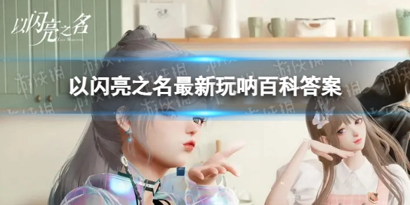 以闪亮之名玩呐百科答案汇总及国服玩呐百科答案大全
