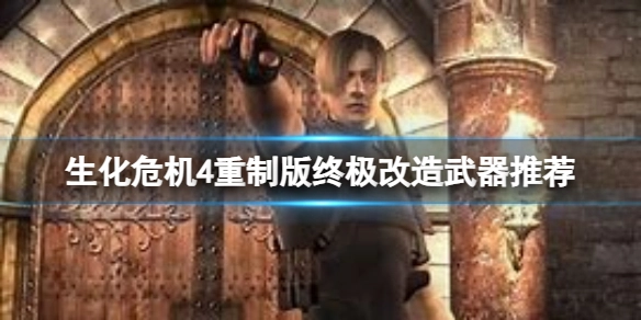 生化危机4重制版里哪些武器值得进行终极改造？这里有一些推荐