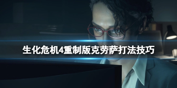 生化危机4重制版克劳萨战斗技巧生化危机4重制版如何击败克劳萨