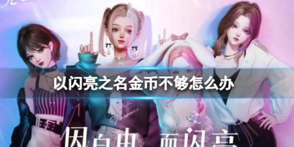 以闪亮之名金币不足时该如何解决，以及金币获取的方法有哪些
