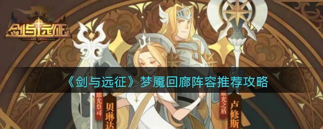 剑与远征梦魇回廊阵容搭配指南：实用推荐与策略解析