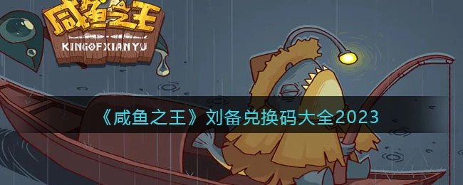 2023年咸鱼之王刘备可用兑换码汇总
