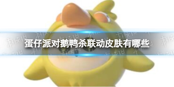 蛋仔派对与鹅鸭杀联动推出了哪些皮肤？这里为你整理了完整的联动皮肤清单