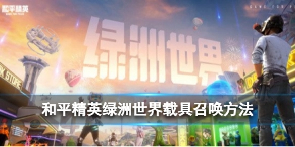 和平精英绿洲世界如何召唤载具和平精英绿洲世界召唤载具的方法