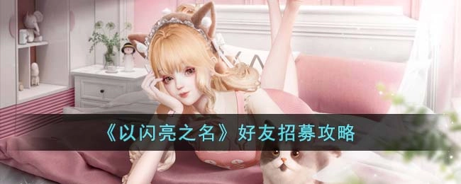 以闪亮之名好友招募玩法指南：如何玩转好友招募