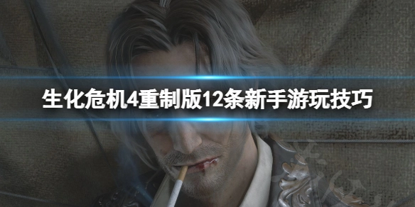 生化危机4重制版新手该掌握哪些游玩技巧？这里有12条新手必备的游玩技巧汇总