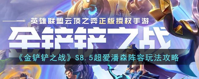 金铲铲之战S8.5超爱潘森阵容玩法指南：如何玩转该阵容