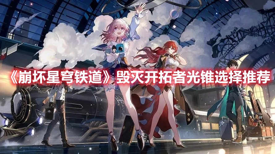 崩坏星穹铁道中毁灭开拓者的光锥该怎么选？这里有毁灭开拓者光锥的选择建议