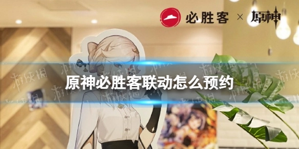 原神与必胜客的联动活动如何预约？2023年原神联动套餐的预约方式是什么